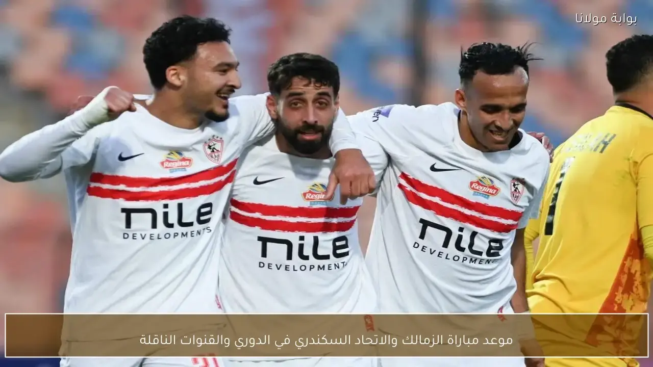 توقيت مواجهة الزمالك والاتحاد السكندري في الدوري المصري ومجموعة القنوات الناقلة للمباراة